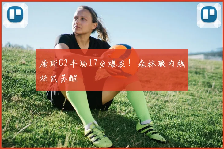 唐斯G2半场17分爆发！森林狼内线核武苏醒
