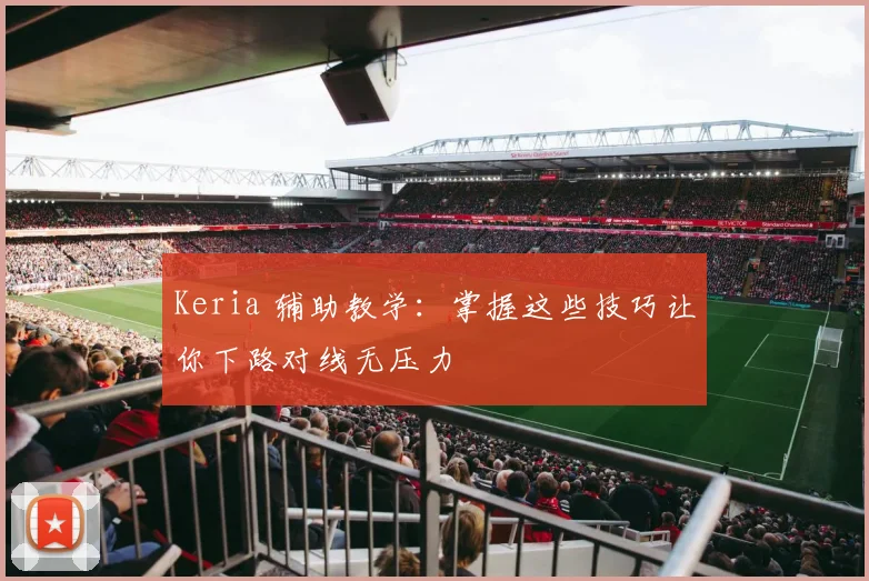 Keria 辅助教学：掌握这些技巧让你下路对线无压力
