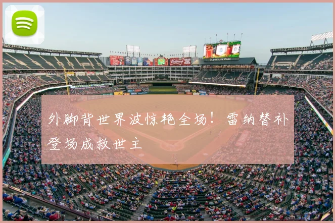 外脚背世界波惊艳全场！雷纳替补登场成救世主