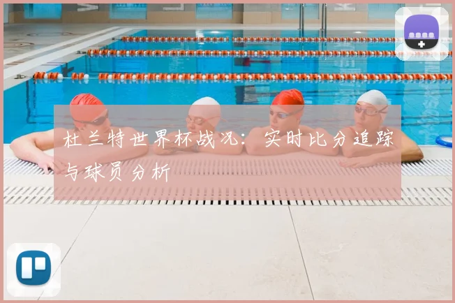 杜兰特世界杯战况：实时比分追踪与球员分析