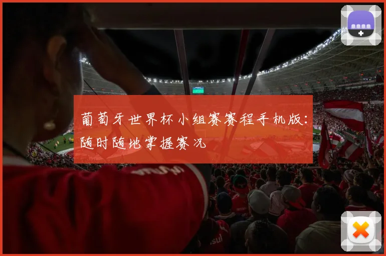 葡萄牙世界杯小组赛赛程手机版：随时随地掌握赛况
