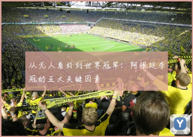 从无人看好到世界冠军:阿根廷夺冠的五大关键因素