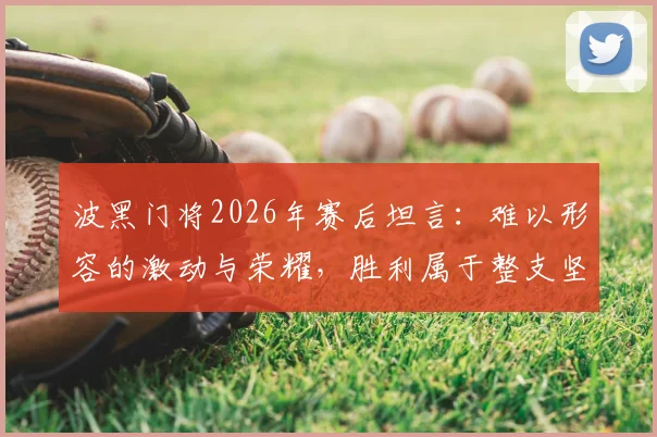 波黑门将2026年赛后坦言：难以形容的激动与荣耀，胜利属于整支坚韧的团队