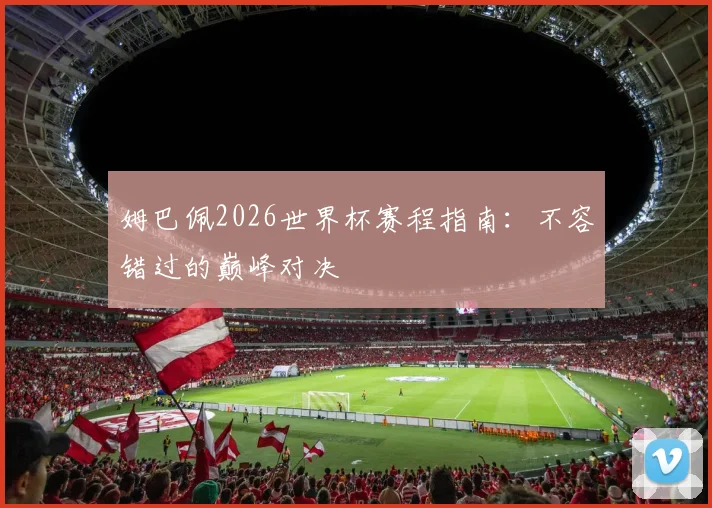 姆巴佩2026世界杯赛程指南：不容错过的巅峰对决