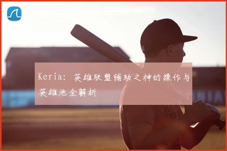 Keria：英雄联盟辅助之神的操作与英雄池全解析