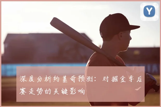 深度分析约基奇预测：对掘金季后赛走势的关键影响