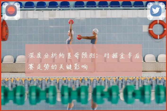 深度分析约基奇预测：对掘金季后赛走势的关键影响