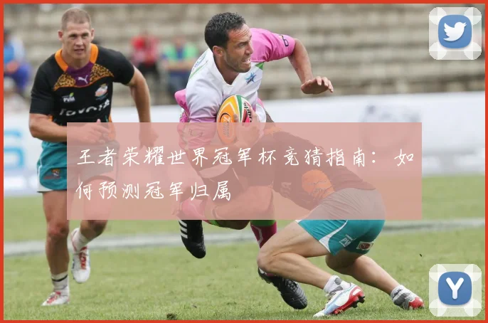 王者荣耀世界冠军杯竞猜指南：如何预测冠军归属