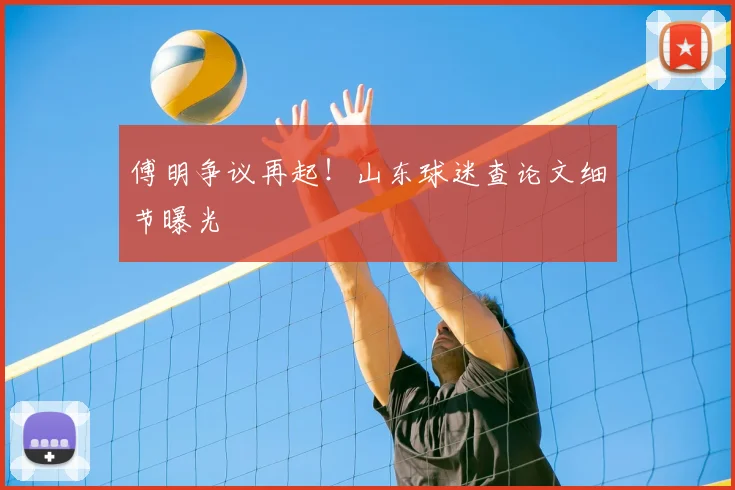 傅明争议再起！山东球迷查论文细节曝光