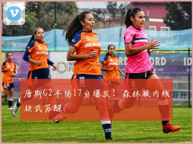 唐斯G2半场17分爆发！森林狼内线核武苏醒
