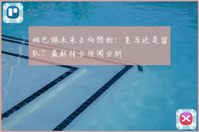 姆巴佩未来去向预测：皇马还是留队？最新转会传闻分析
