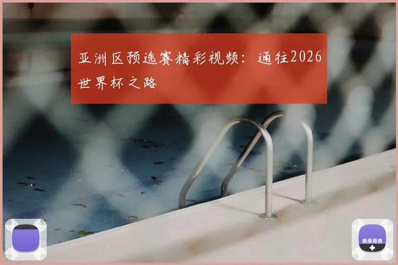 亚洲区预选赛精彩视频：通往2026世界杯之路