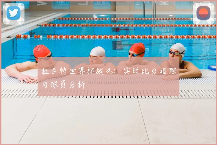 杜兰特世界杯战况:实时比分追踪与球员分析