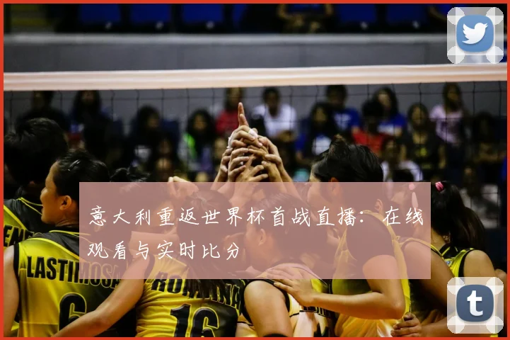 意大利重返世界杯首战直播：在线观看与实时比分